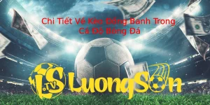 Chi Tiết Về Kèo Đồng Banh Trong Cá Độ Bóng Đá